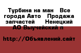 Турбина на ман - Все города Авто » Продажа запчастей   . Ненецкий АО,Выучейский п.